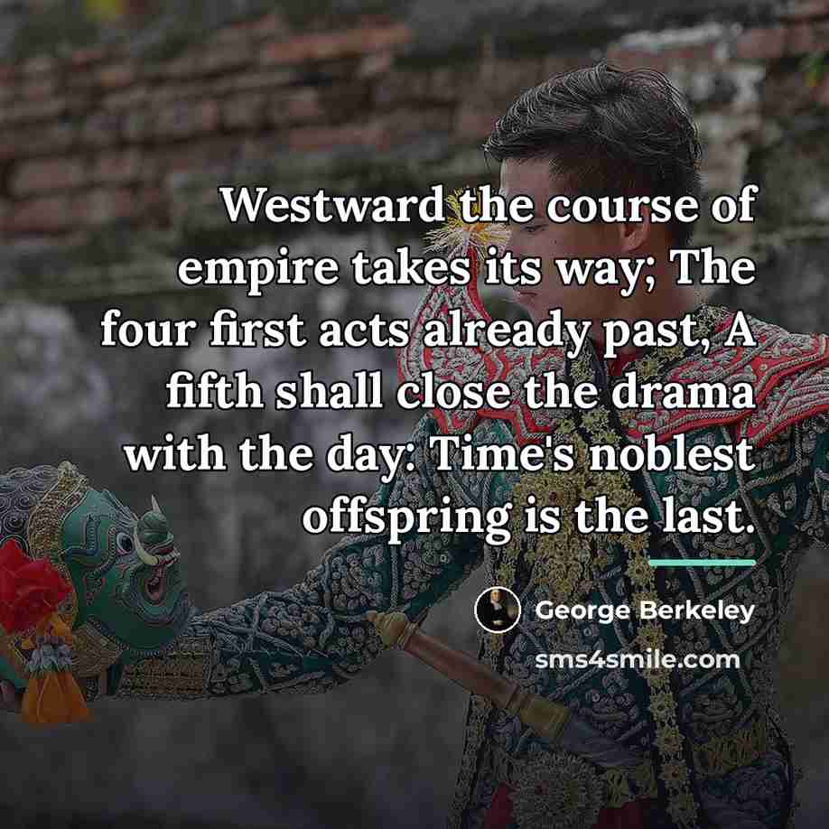 “Westward the course of empire takes its way; The four…” quote by George Berkeley