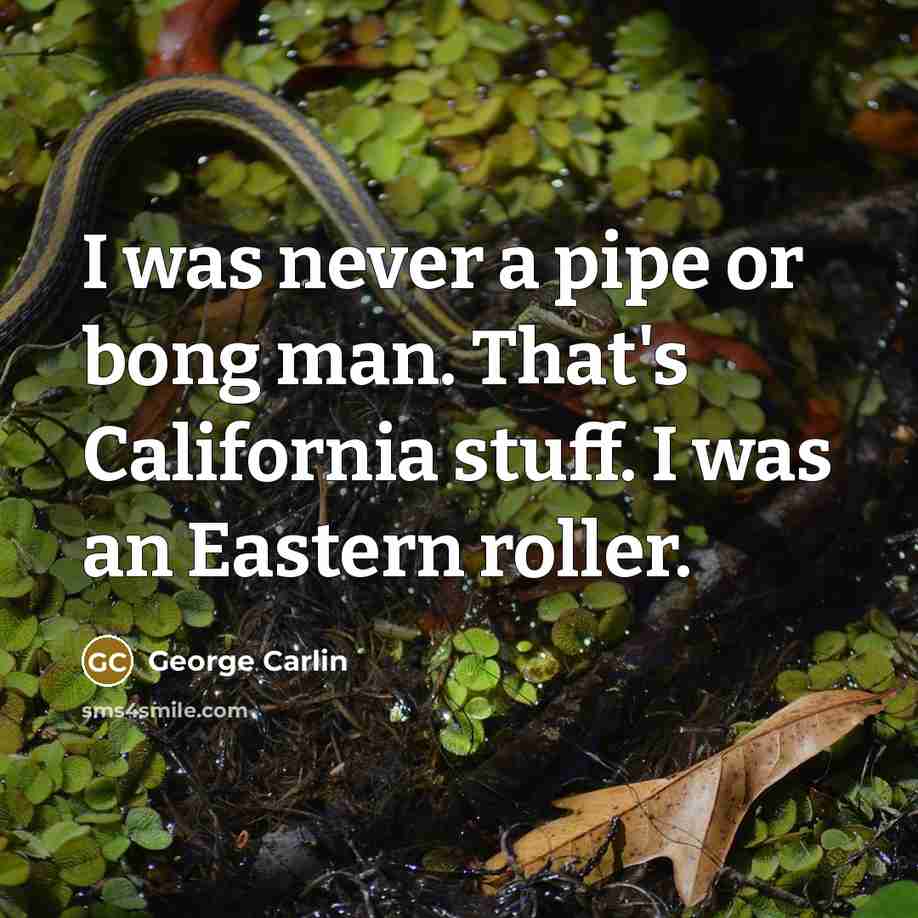 “I was never a pipe or bong man. That's California…” quote by George Carlin