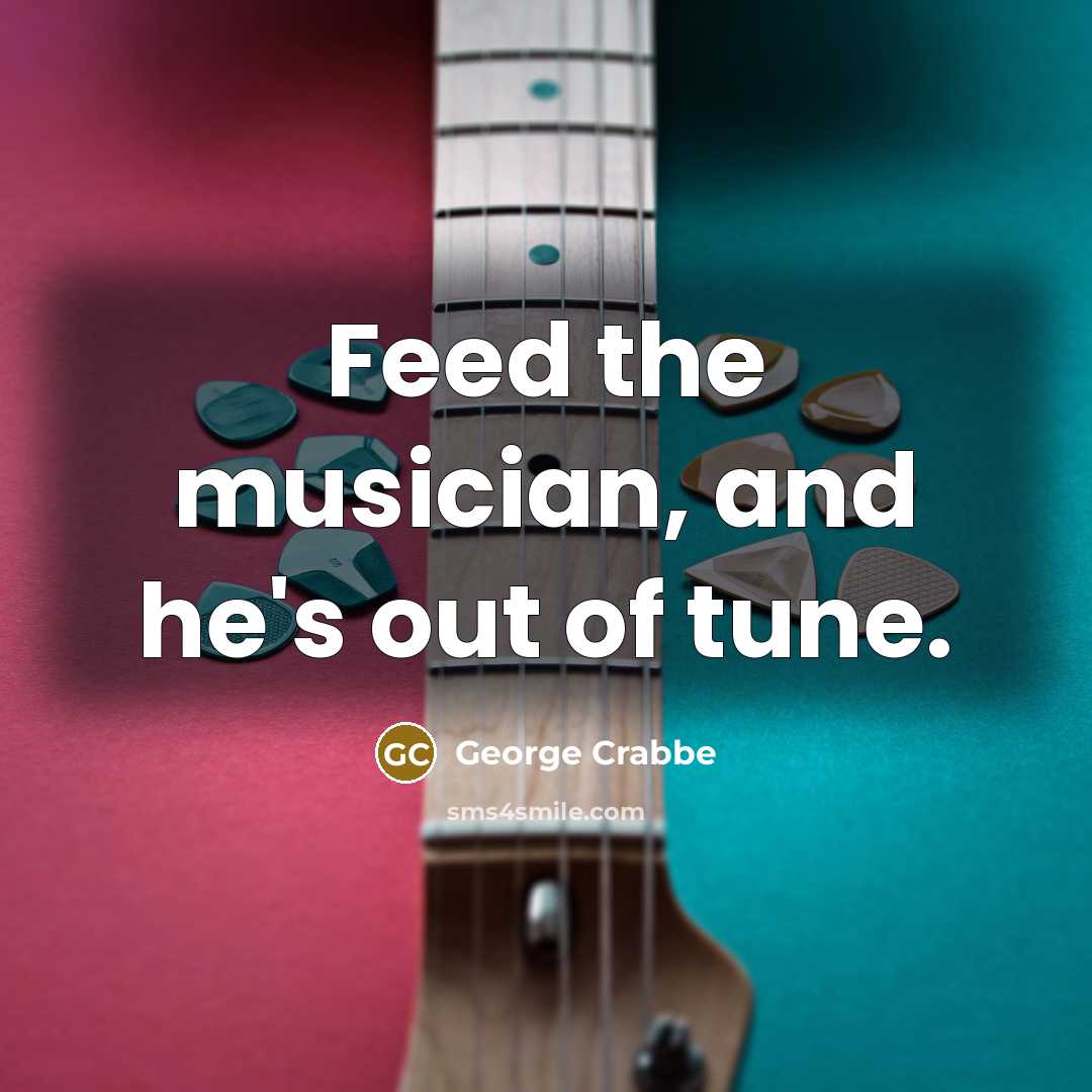 “Feed the musician, and he's out of tune.…” quote by George Crabbe