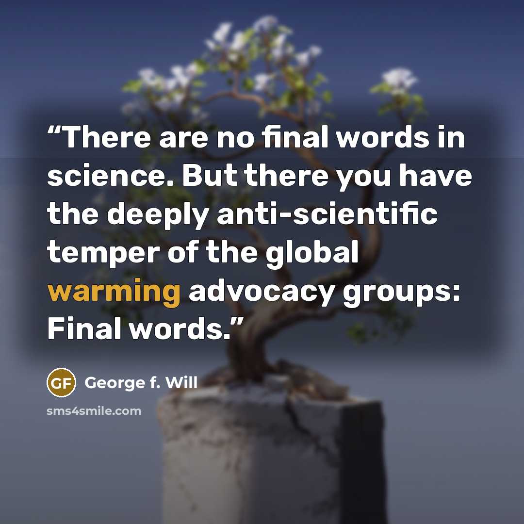 “There are no final words in science. But there you have the deeply anti-scientific temper of the global warming advocacy groups: Final words.” quote by George F. Will