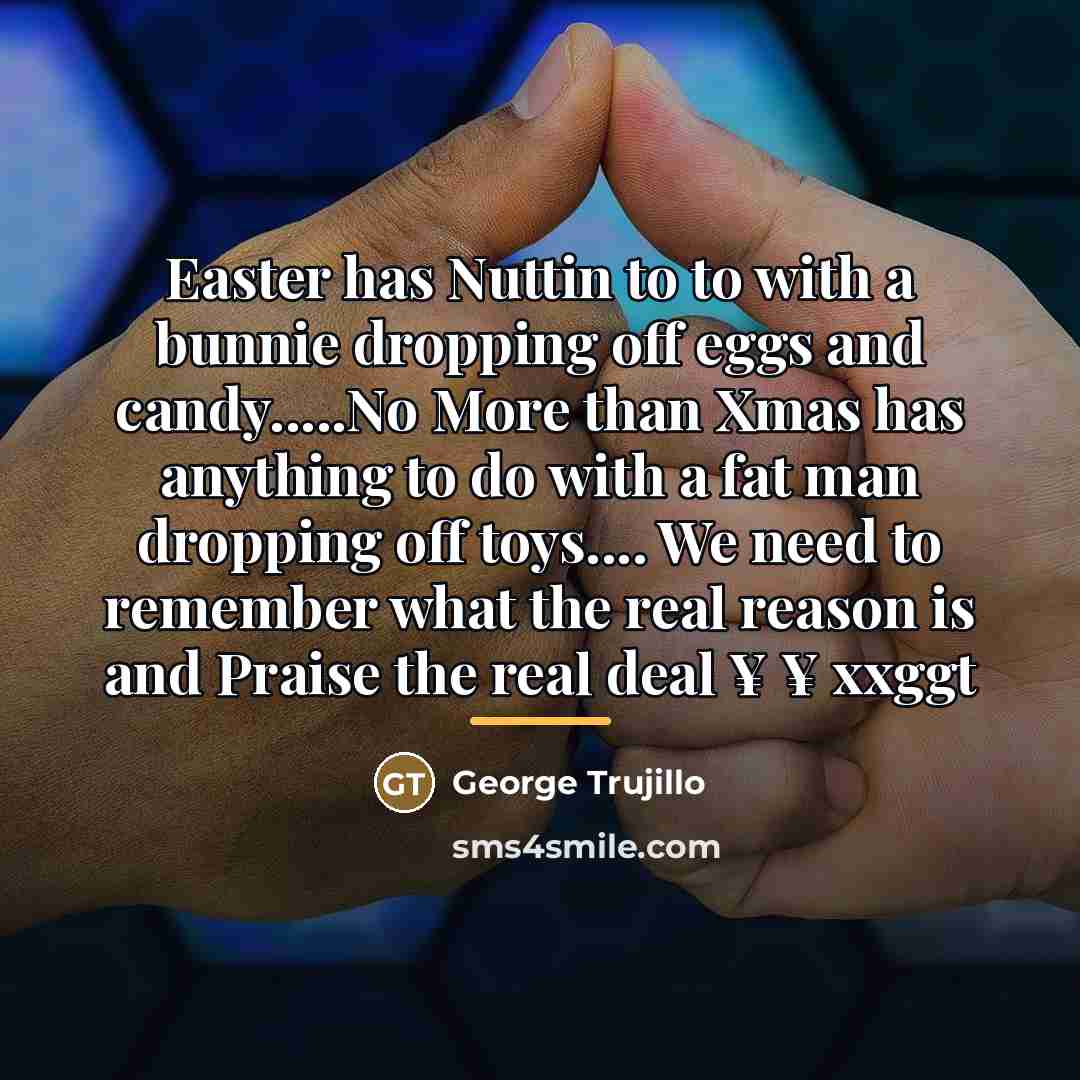 “Easter has Nuttin to to with a bunnie dropping off…” quote by George Trujillo