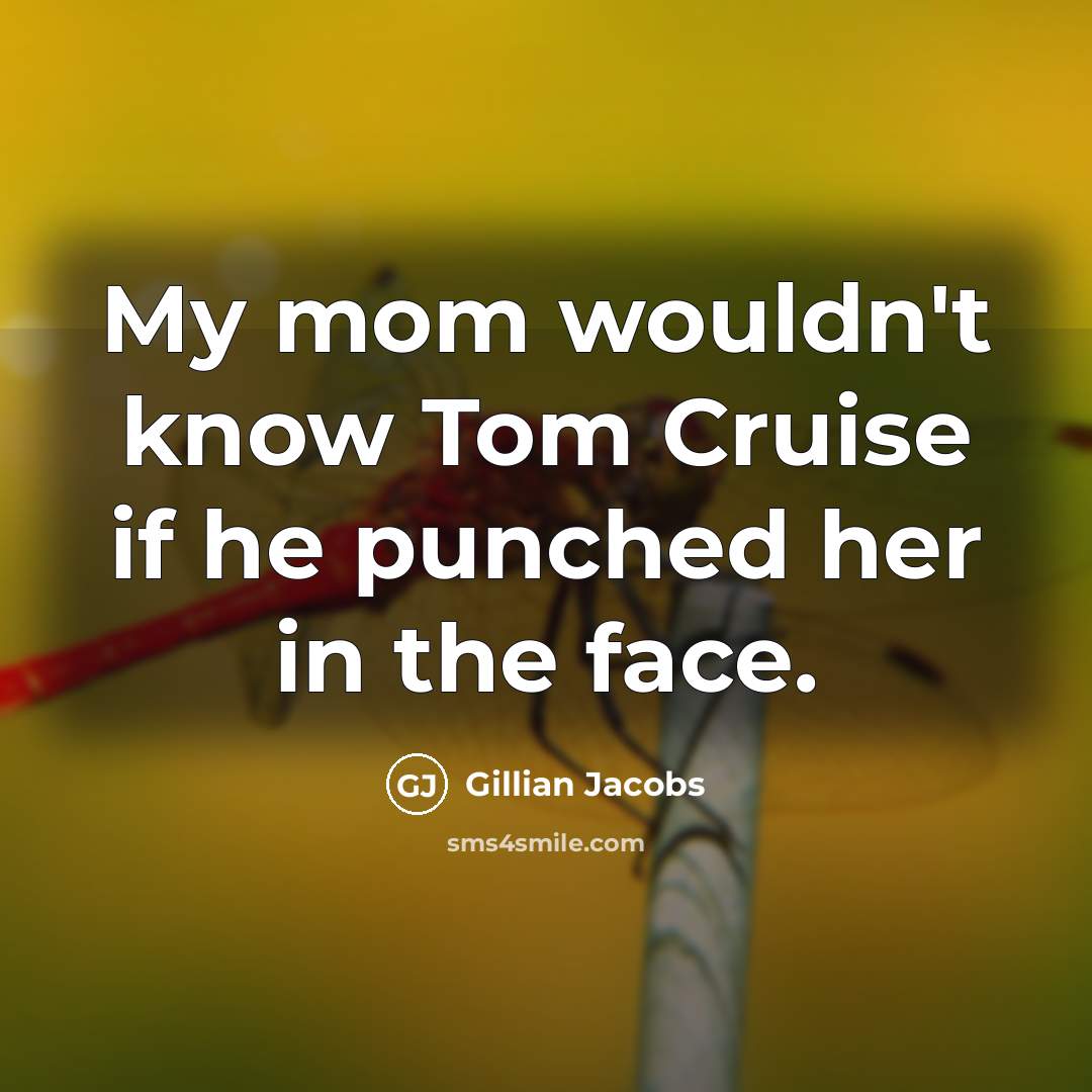 “My mom wouldn't know Tom Cruise if he punched her…” quote by Gillian Jacobs