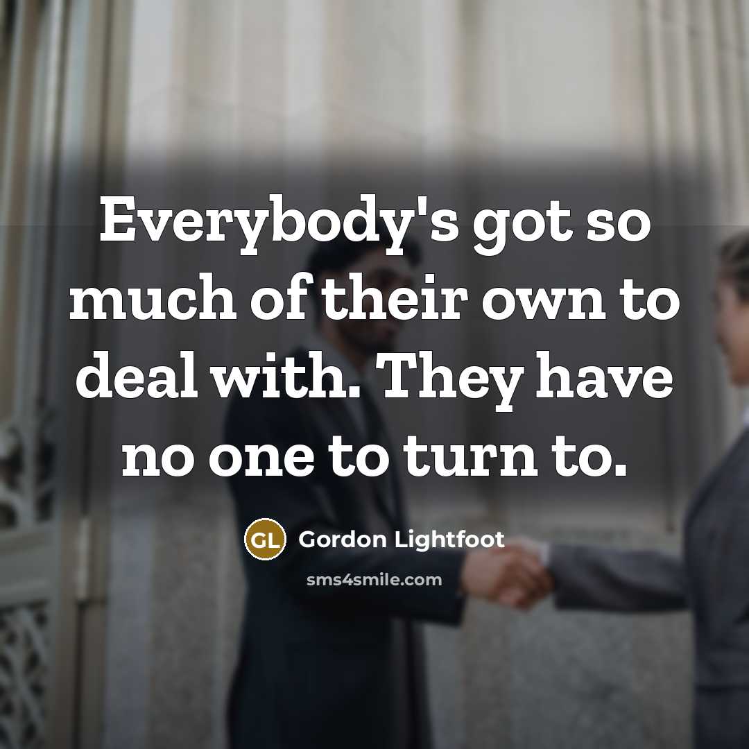“Everybody's got so much of their own to deal with.…” quote by Gordon Lightfoot