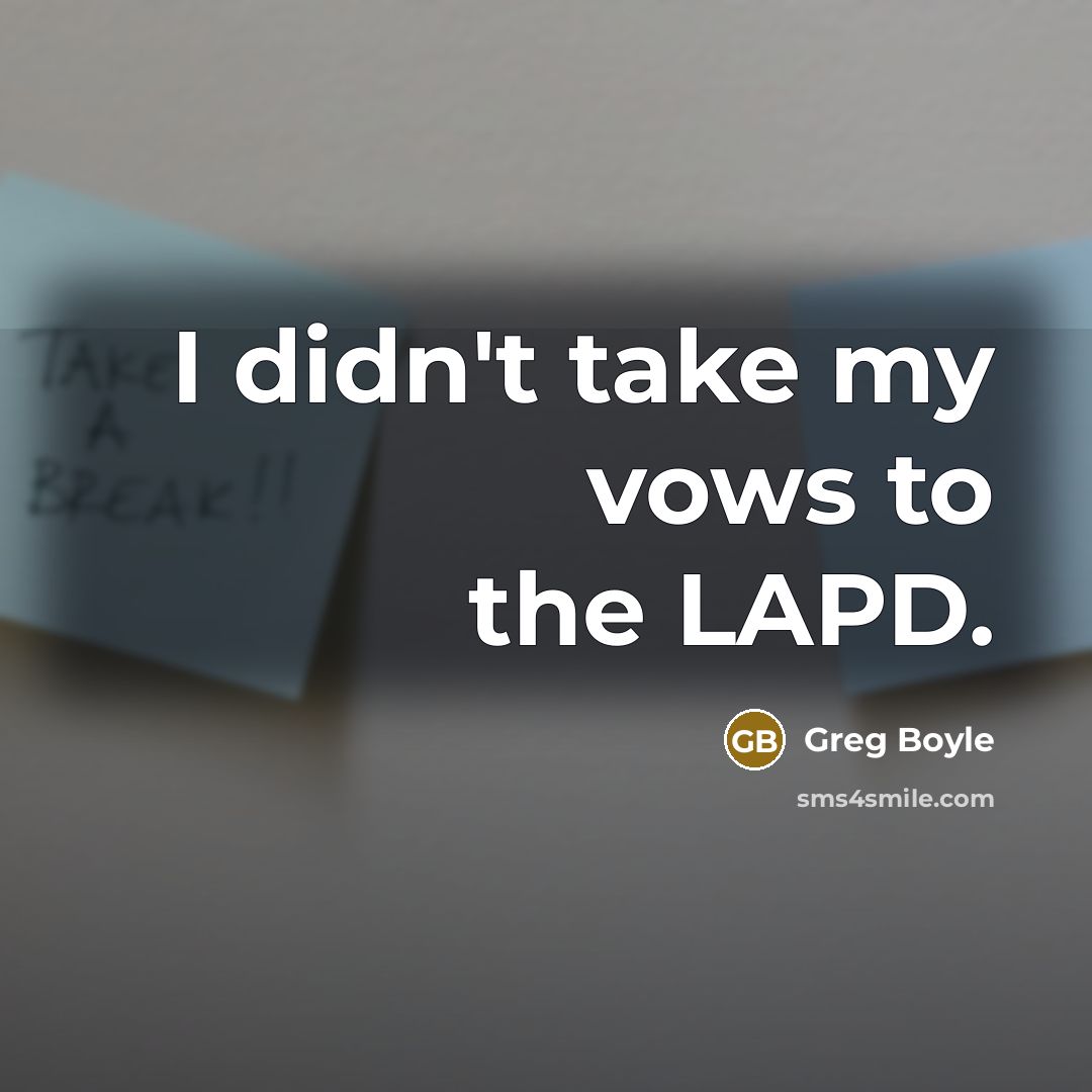 “I didn't take my vows to the LAPD.…” quote by Greg Boyle