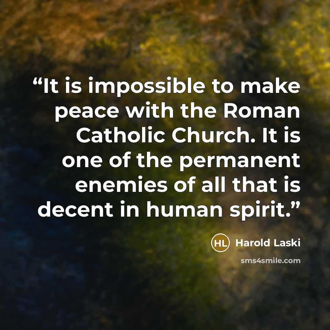 “It is impossible to make peace with the Roman Catholic Church. It is one of the permanent enemies of all that is decent in human spirit.” quote by Harold Laski