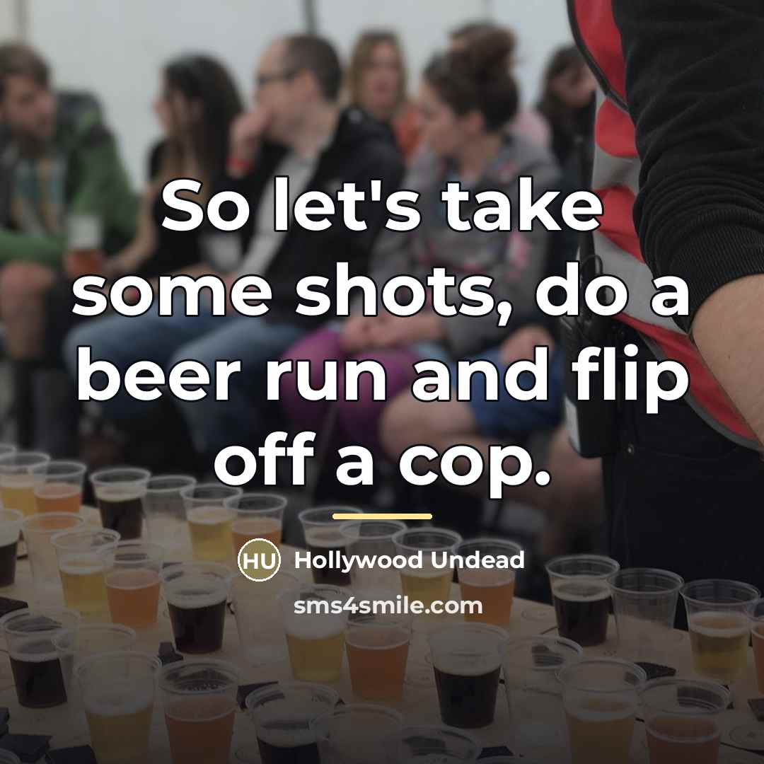 “So let's take some shots, do a beer run and…” quote by Hollywood Undead