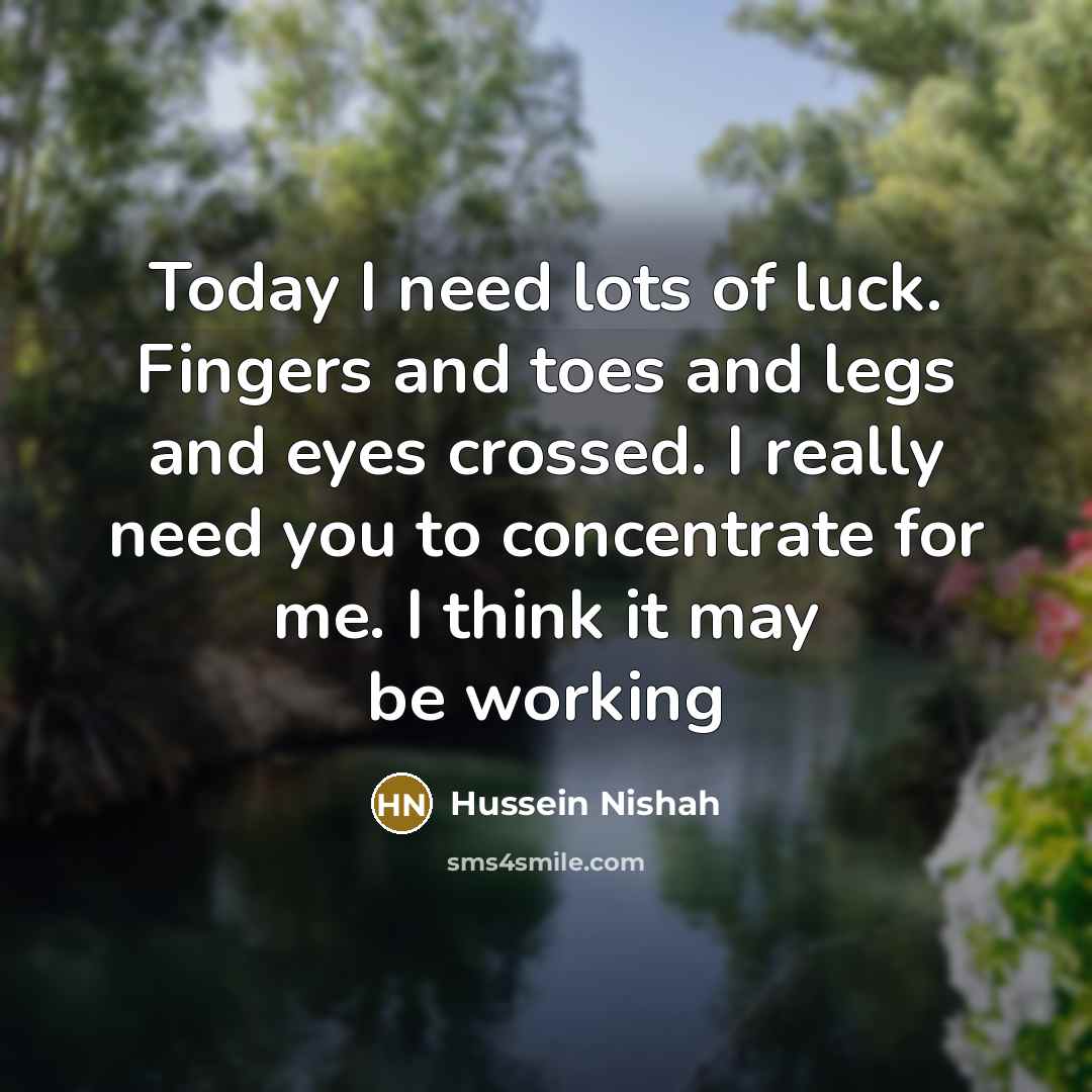 “Today I need lots of luck. Fingers and toes and…” quote by Hussein Nishah