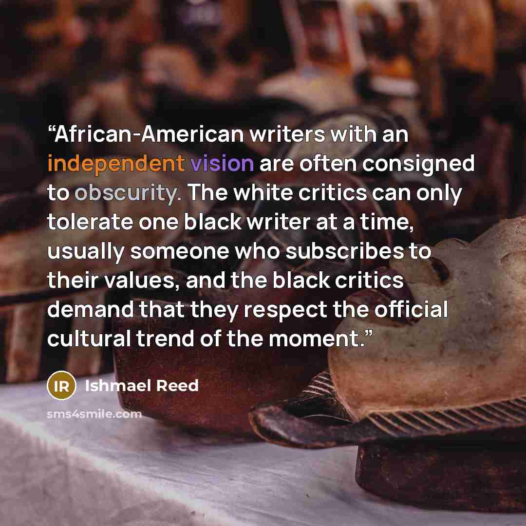 “African-American writers with an independent vision are often consigned to obscurity. The white critics can only tolerate one black writer at a time, usually someone who subscribes to their values, and the black critics demand that they respect the official cultural trend of the moment.” quote by Ishmael Reed