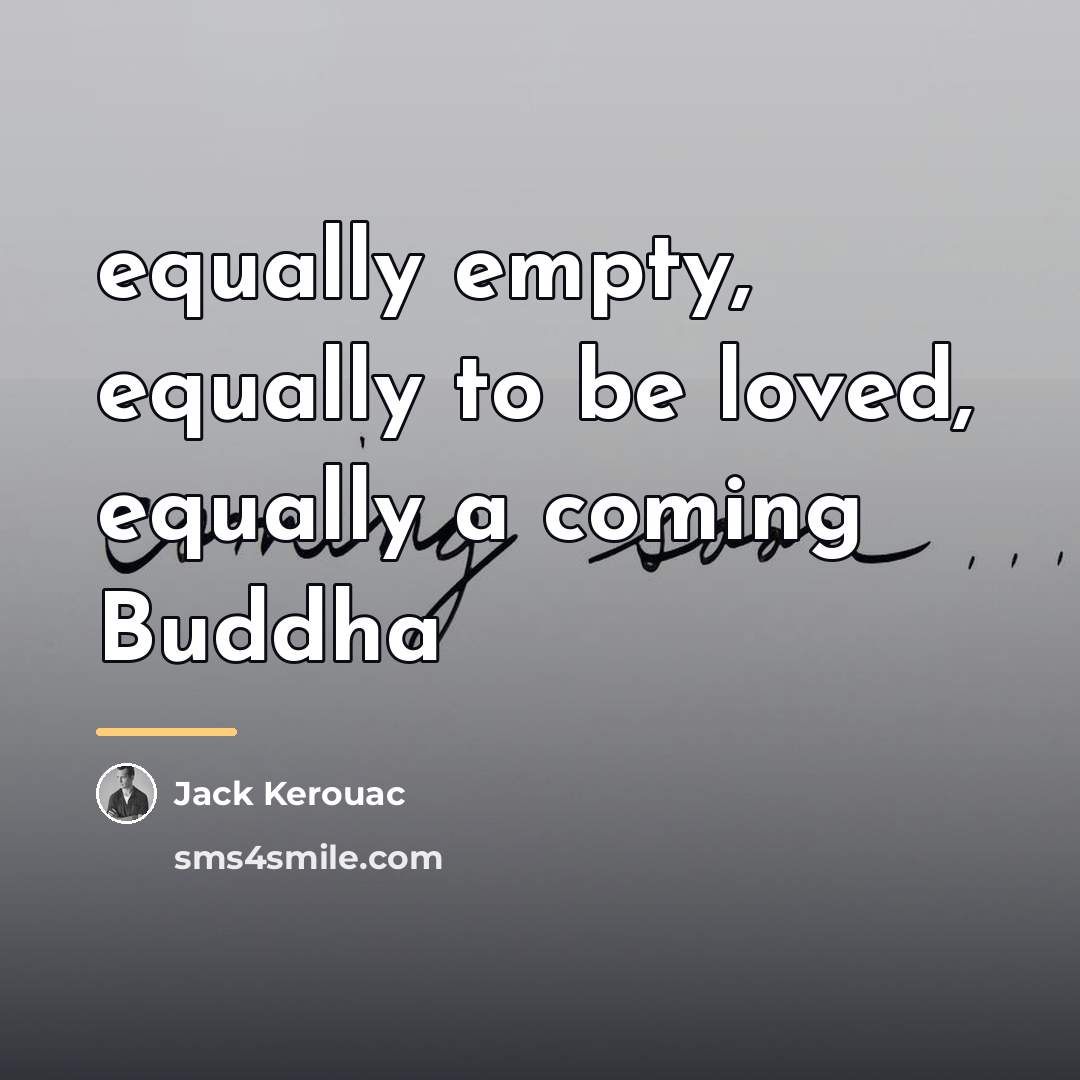 “equally empty, equally to be loved, equally a coming Buddha…” quote by Jack Kerouac