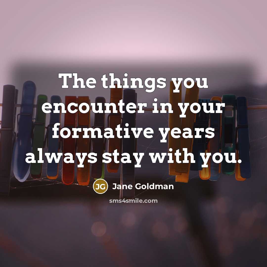 “The things you encounter in your formative years always stay…” quote by Jane Goldman