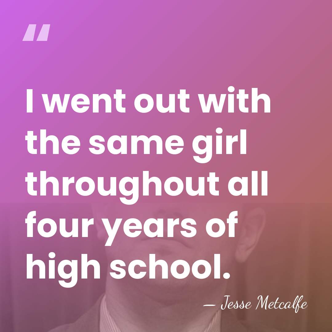 I went out with the same girl throughout all four years of&hellip; - Jesse Metcalfe
