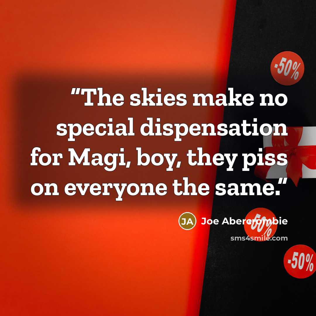 “The skies make no special dispensation for Magi, boy, they piss on everyone the same.” quote by Joe Abercrombie