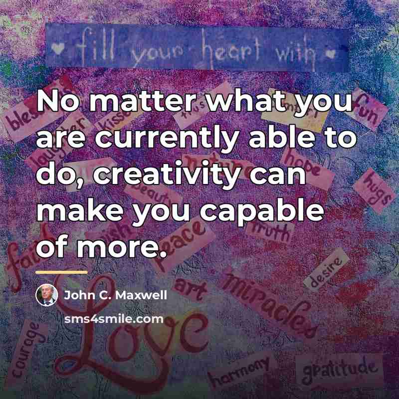 “No matter what you are currently able to do, creativity…” quote by John C. Maxwell