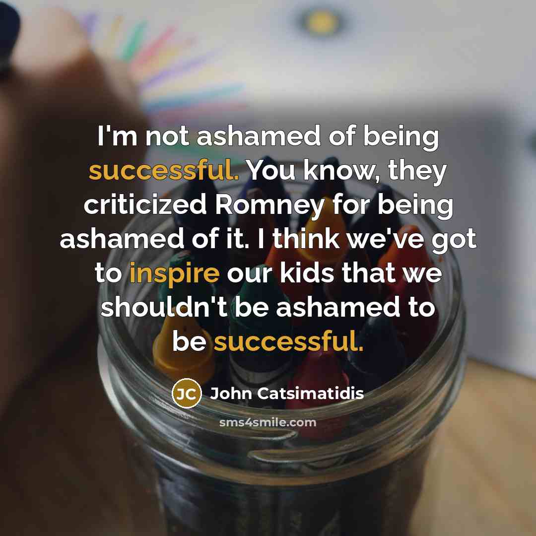 “I'm not ashamed of being successful. You know, they criticized…” quote by John Catsimatidis