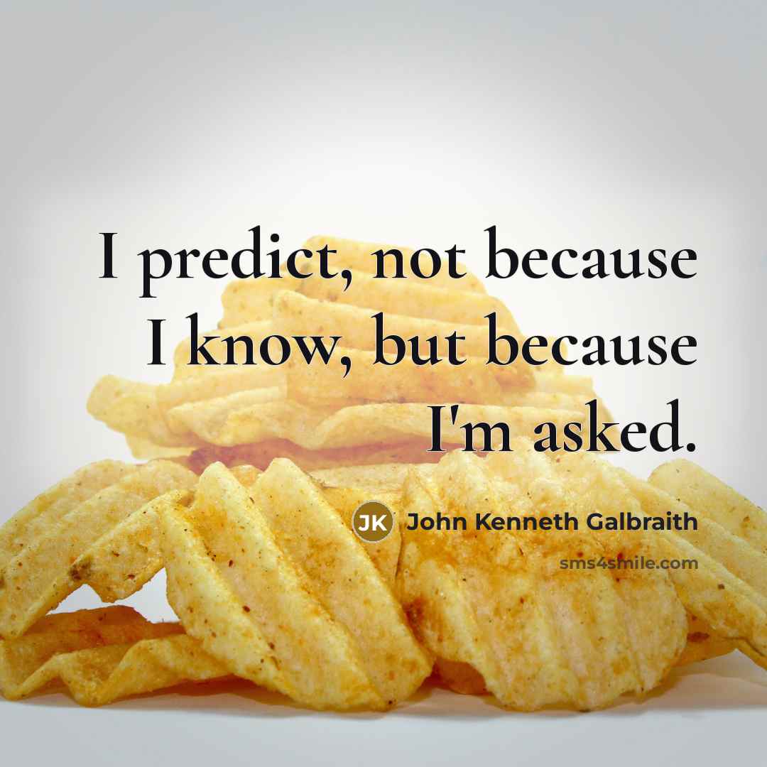“I predict, not because I know, but because I'm asked.” quote by John Kenneth Galbraith