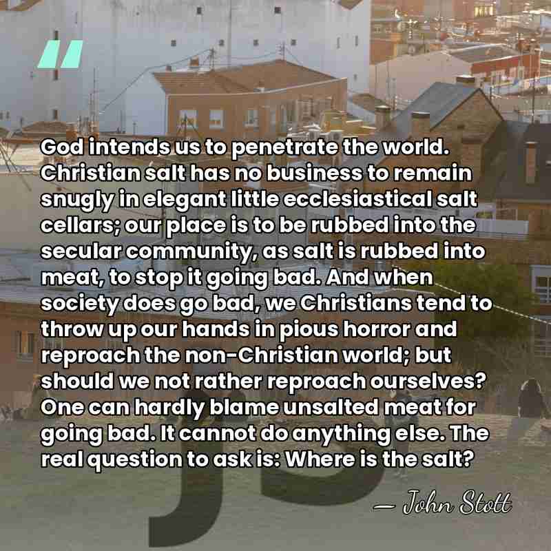 God intends us to penetrate the world. Christian salt has no business&hellip; - John Stott