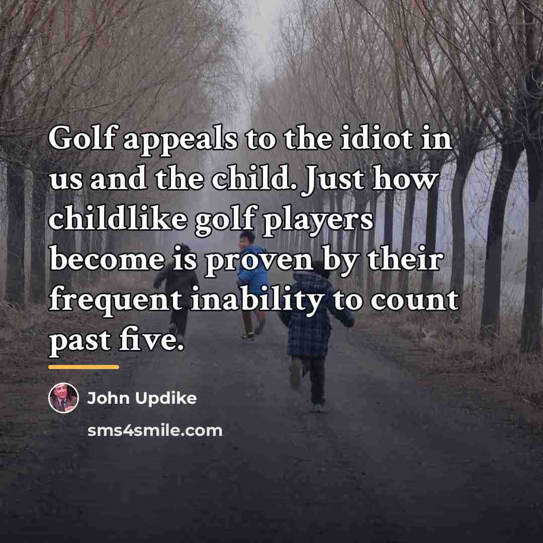 “Golf appeals to the idiot in us and the child.…” quote by John Updike