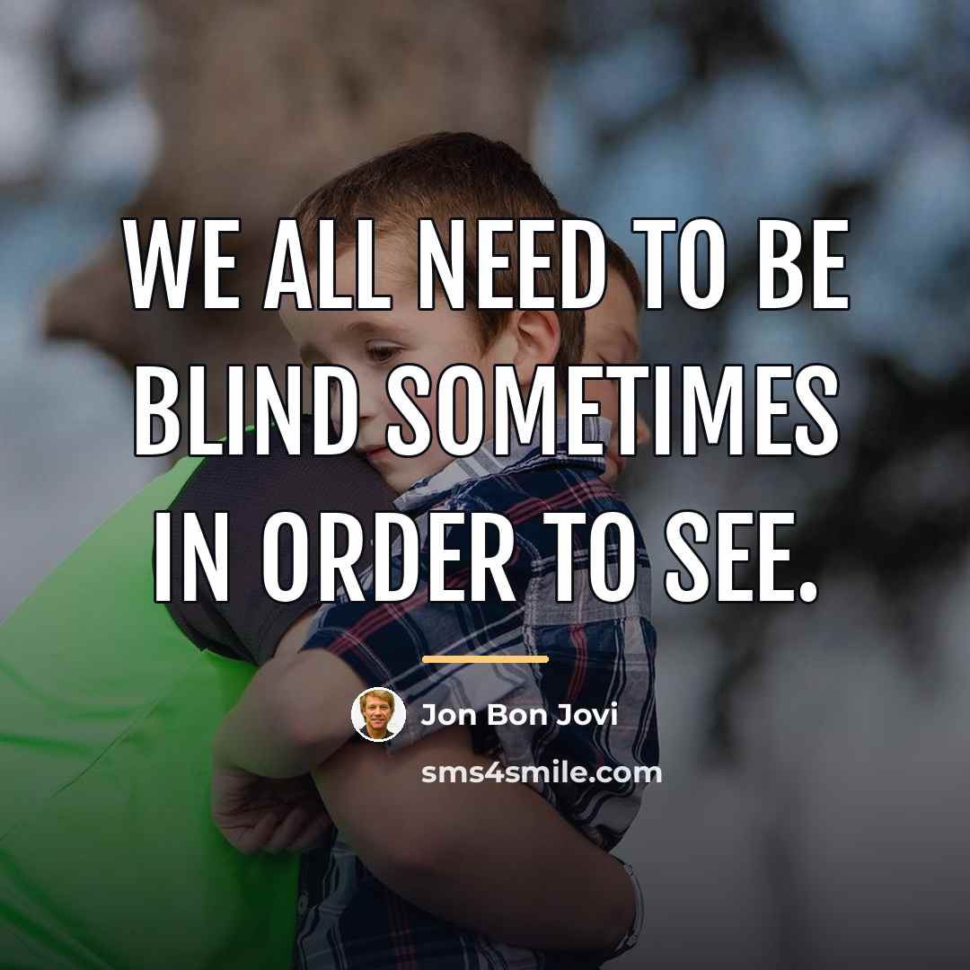 “We all need to be blind sometimes in order to…” quote by Jon Bon Jovi