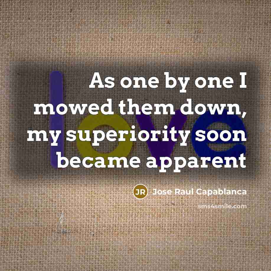 “As one by one I mowed them down, my superiority…” quote by Jose Raul Capablanca