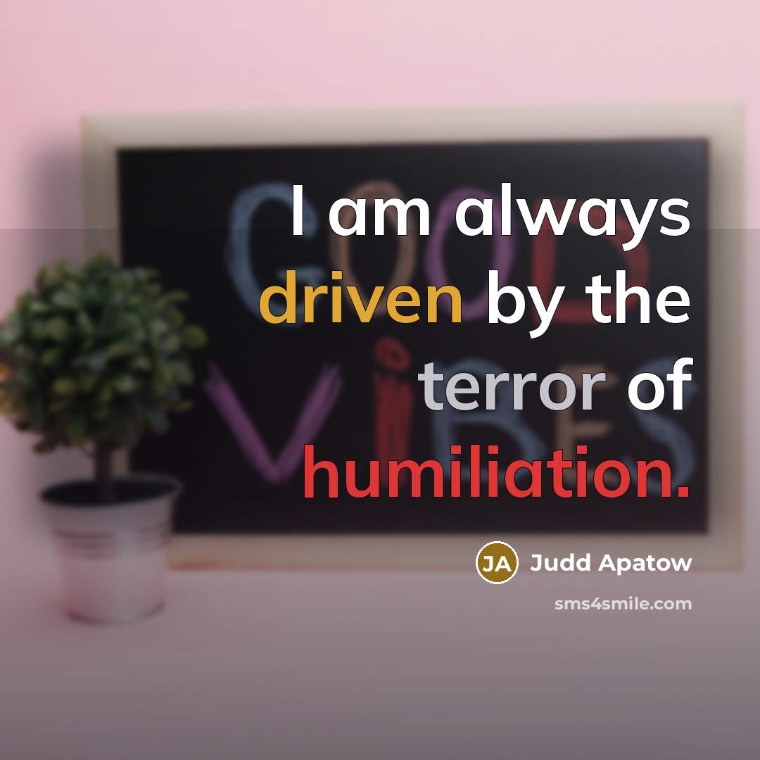 “I am always driven by the terror of humiliation.…” quote by Judd Apatow