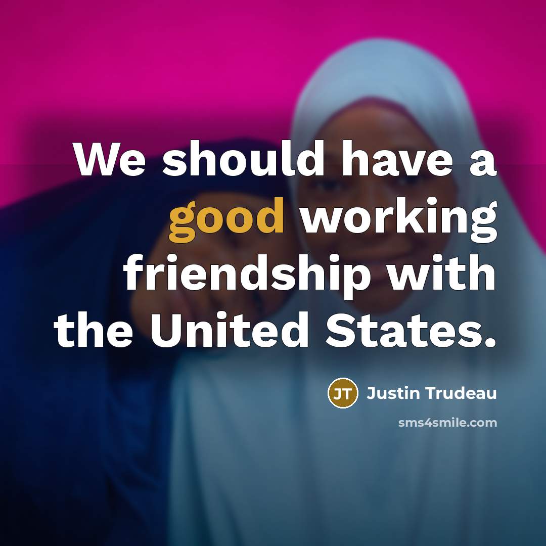 “We should have a good working friendship with the United…” quote by Justin Trudeau
