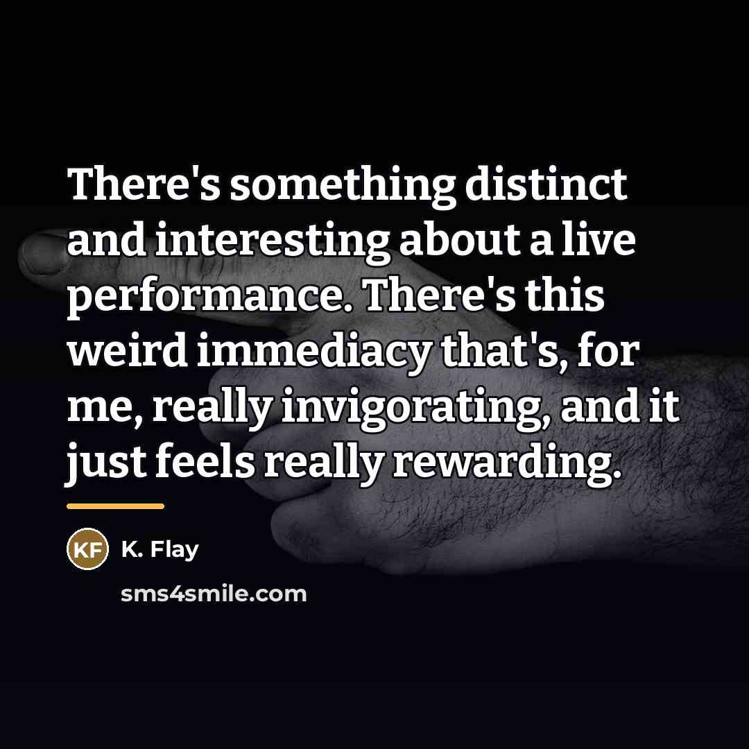 “There's something distinct and interesting about a live performance. There's…” quote by K. Flay
