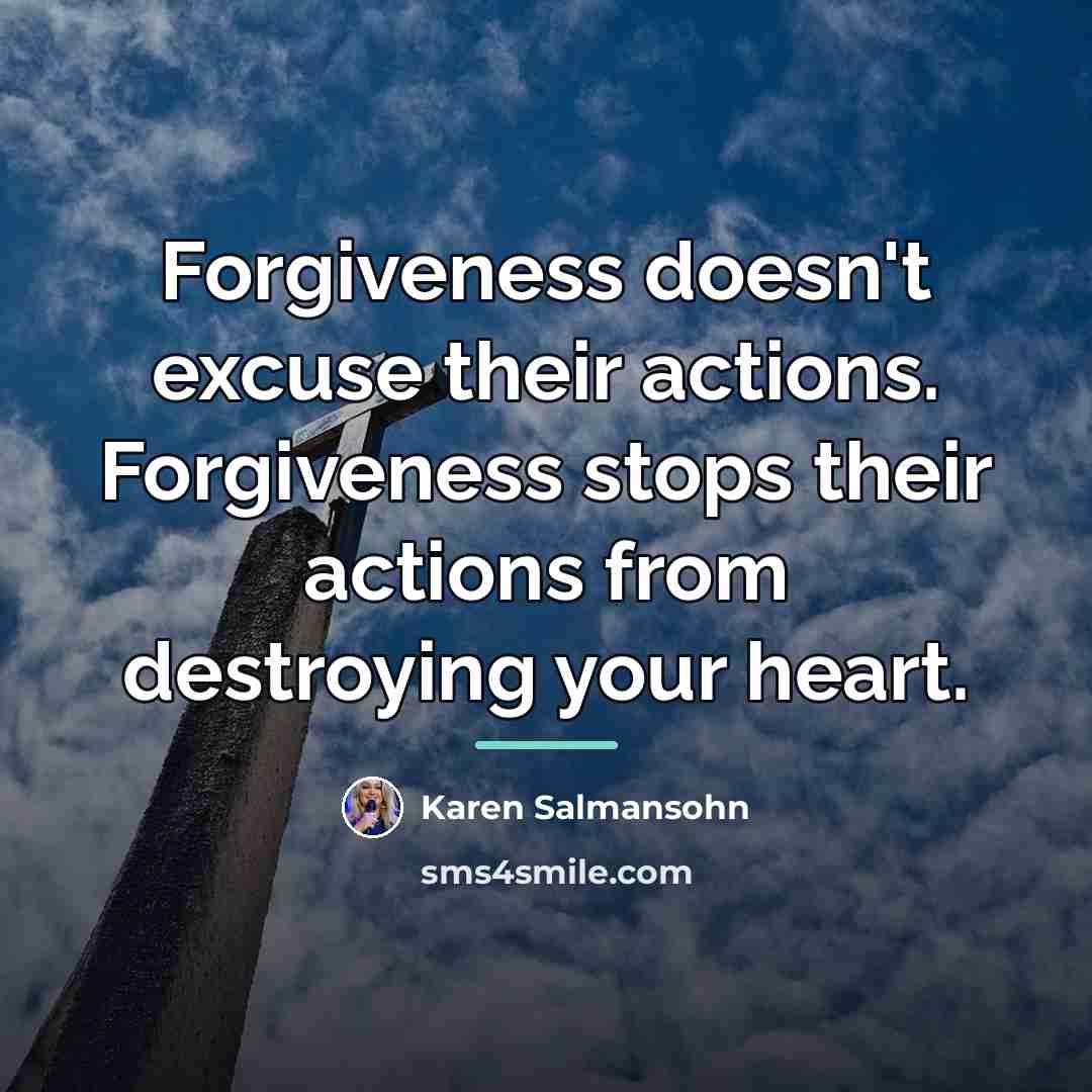 “Forgiveness doesn't excuse their actions. Forgiveness stops their actions from…” quote by Karen Salmansohn