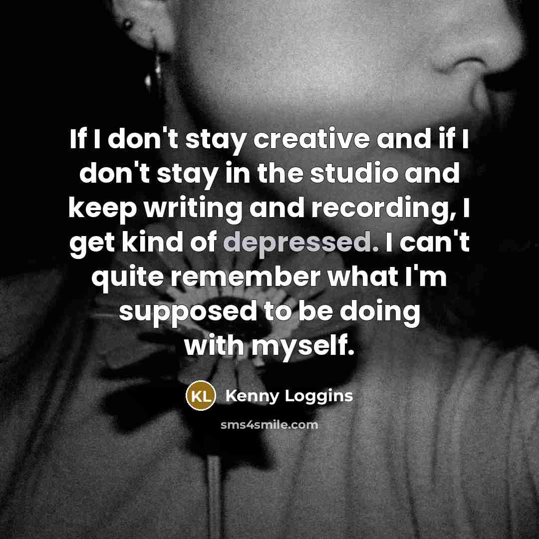 “If I don't stay creative and if I don't stay…” quote by Kenny Loggins
