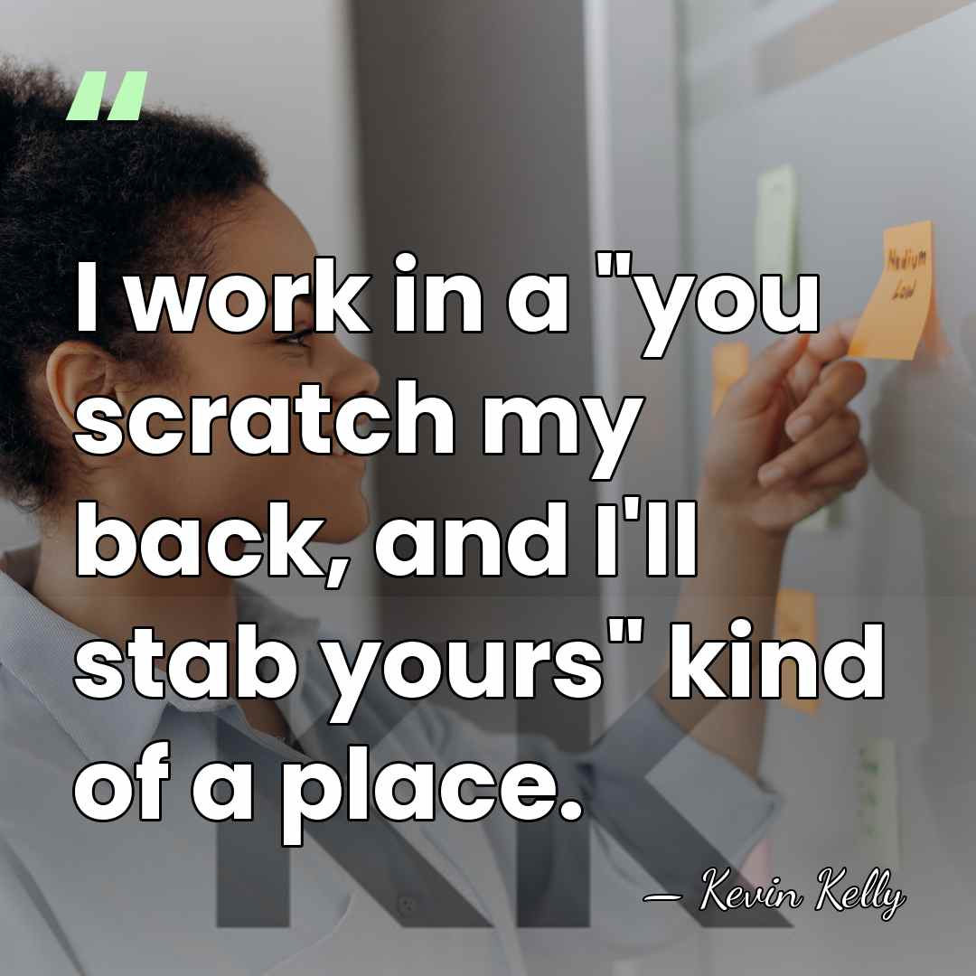 I work in a "you scratch my back, and I'll stab yours"&hellip; - Kevin Kelly