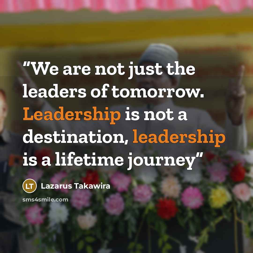 “We are not just the leaders of tomorrow. Leadership is not a destination, leadership is a lifetime journey” quote by Lazarus Takawira