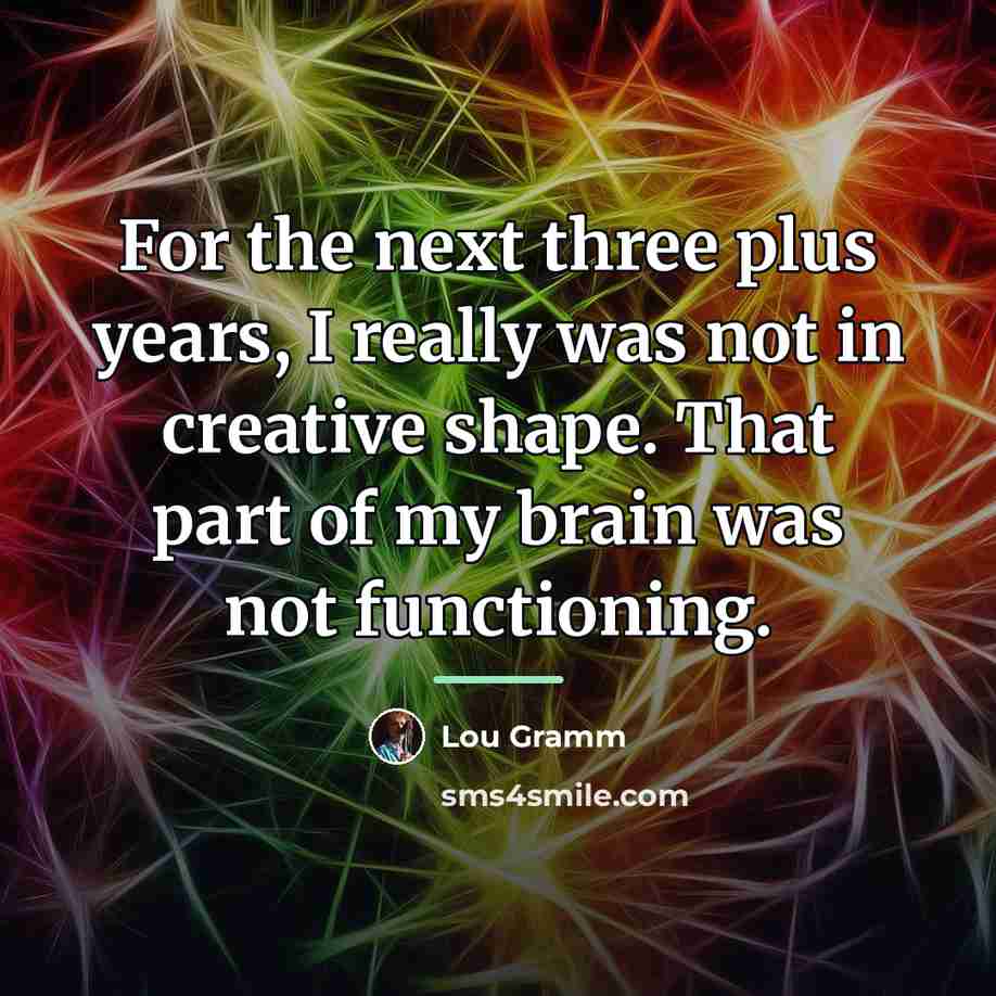 “For the next three plus years, I really was not…” quote by Lou Gramm