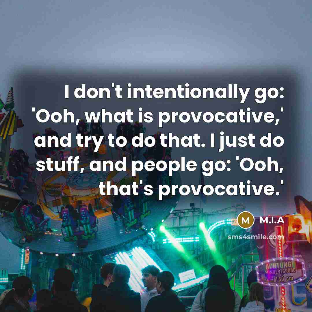 “I don't intentionally go: 'Ooh, what is provocative,' and try…” quote by M.I.A