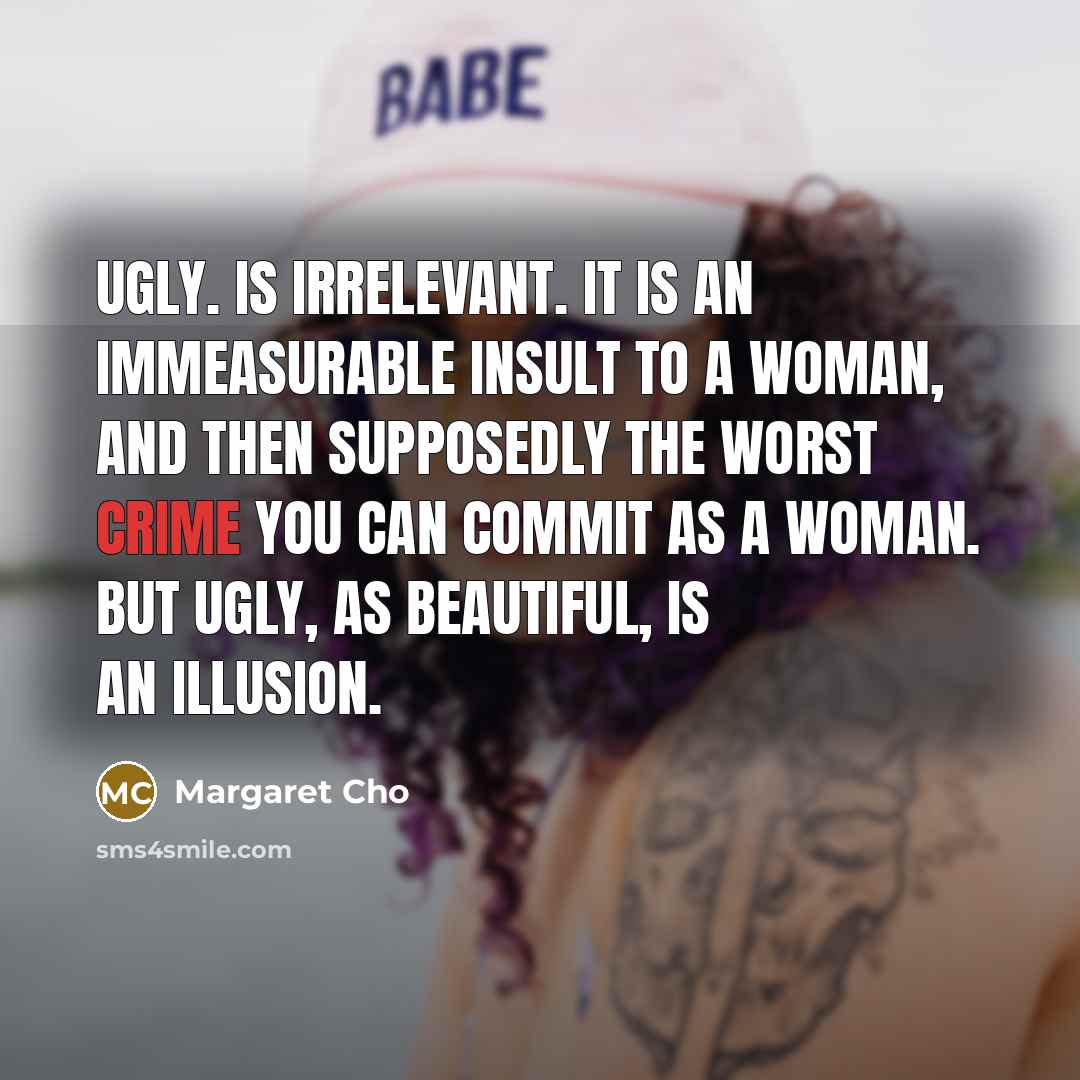 “Ugly. Is irrelevant. It is an immeasurable insult to a…” quote by Margaret Cho
