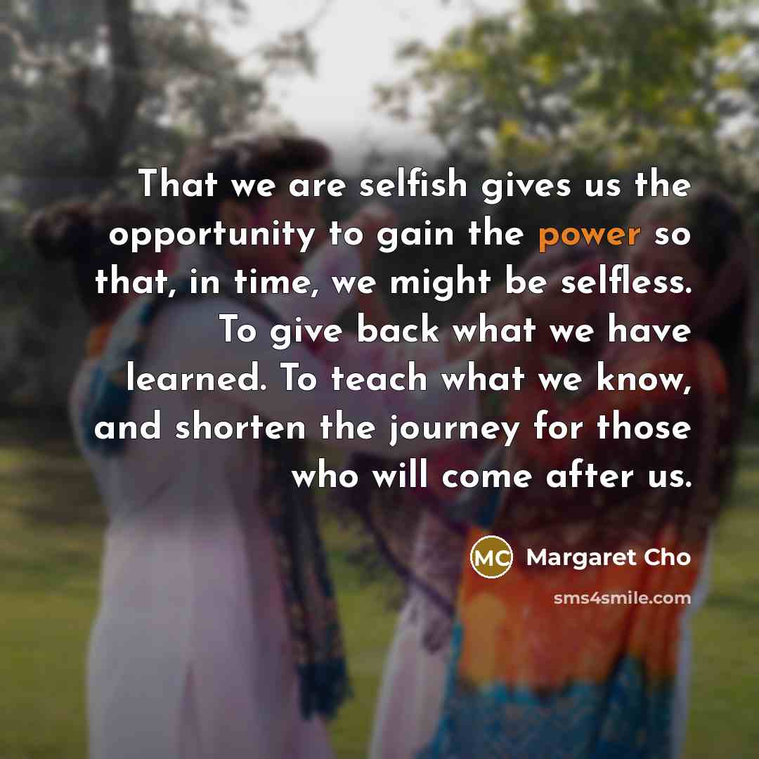 “That we are selfish gives us the opportunity to gain…” quote by Margaret Cho
