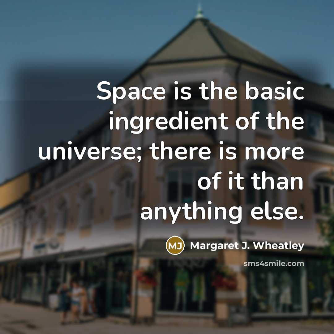 “Space is the basic ingredient of the universe; there is…” quote by Margaret J. Wheatley