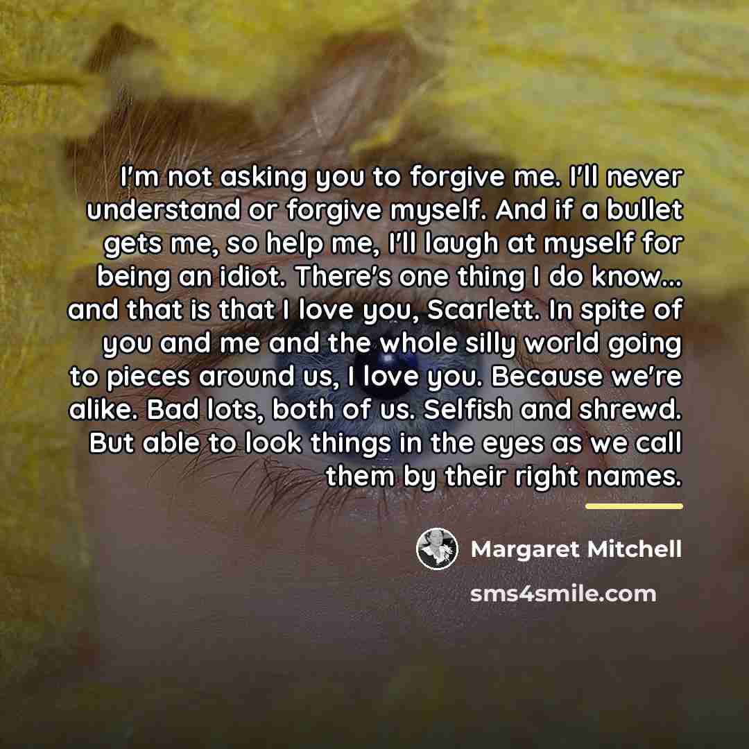 “I'm not asking you to forgive me. I'll never understand…” quote by Margaret Mitchell