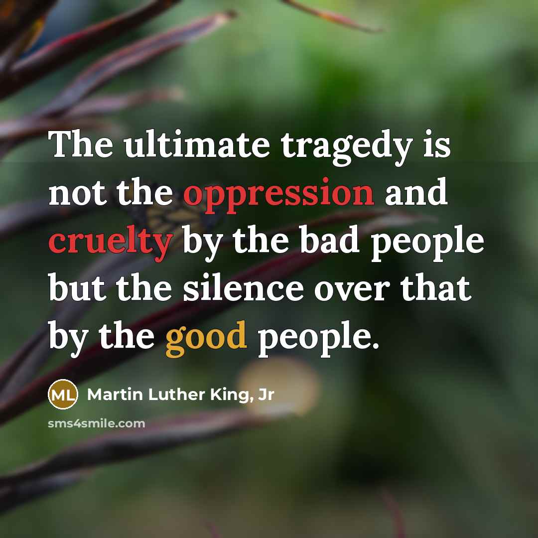 “The ultimate tragedy is not the oppression and cruelty by…” quote by Martin Luther King, Jr