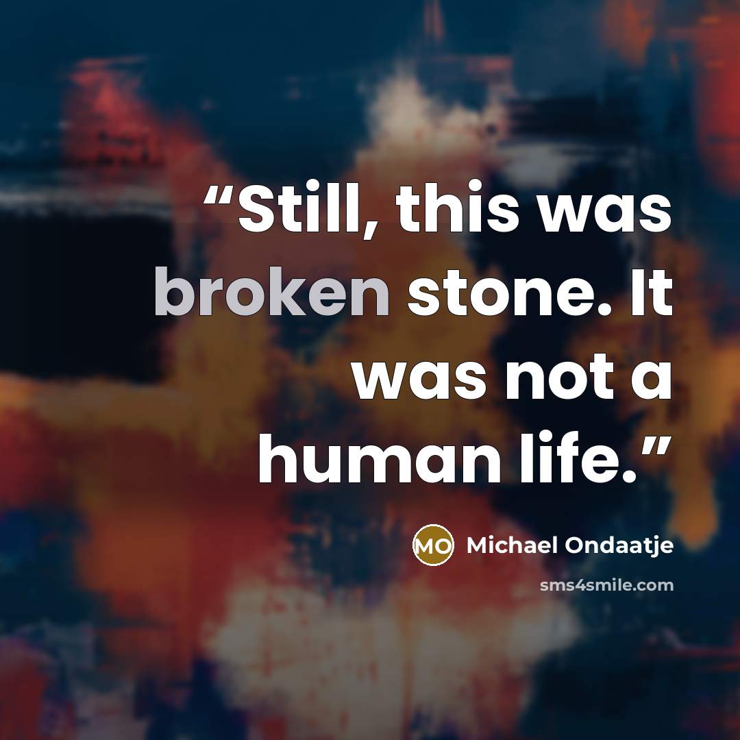 “Still, this was broken stone. It was not a human life.” quote by Michael Ondaatje