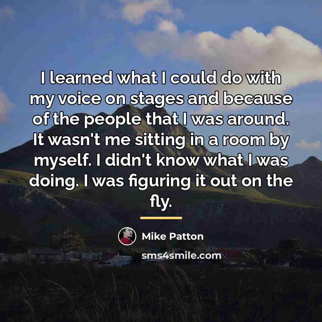“I learned what I could do with my voice on…” quote by Mike Patton