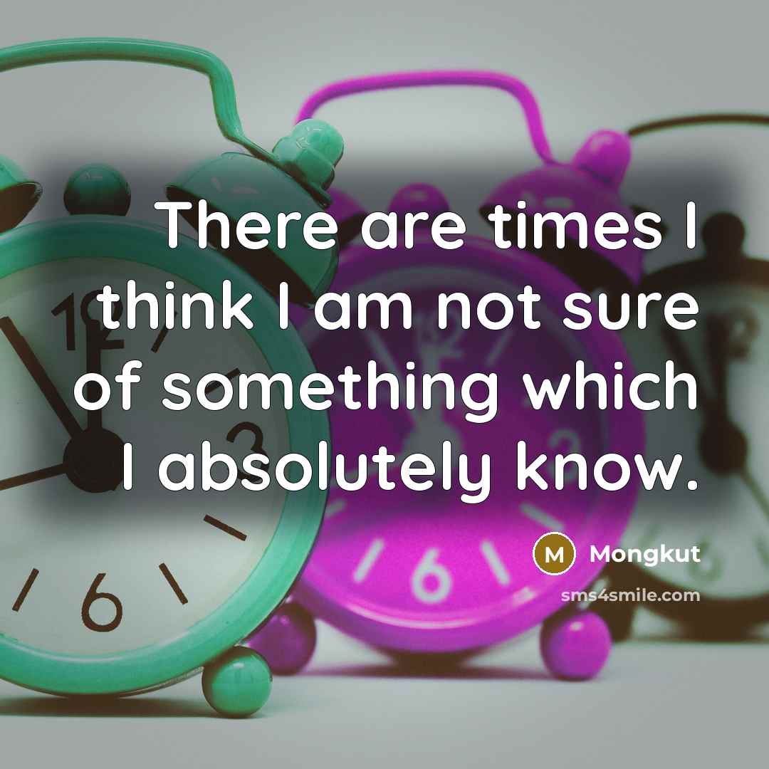 “There are times I think I am not sure of something which I absolutely know.” quote by Mongkut
