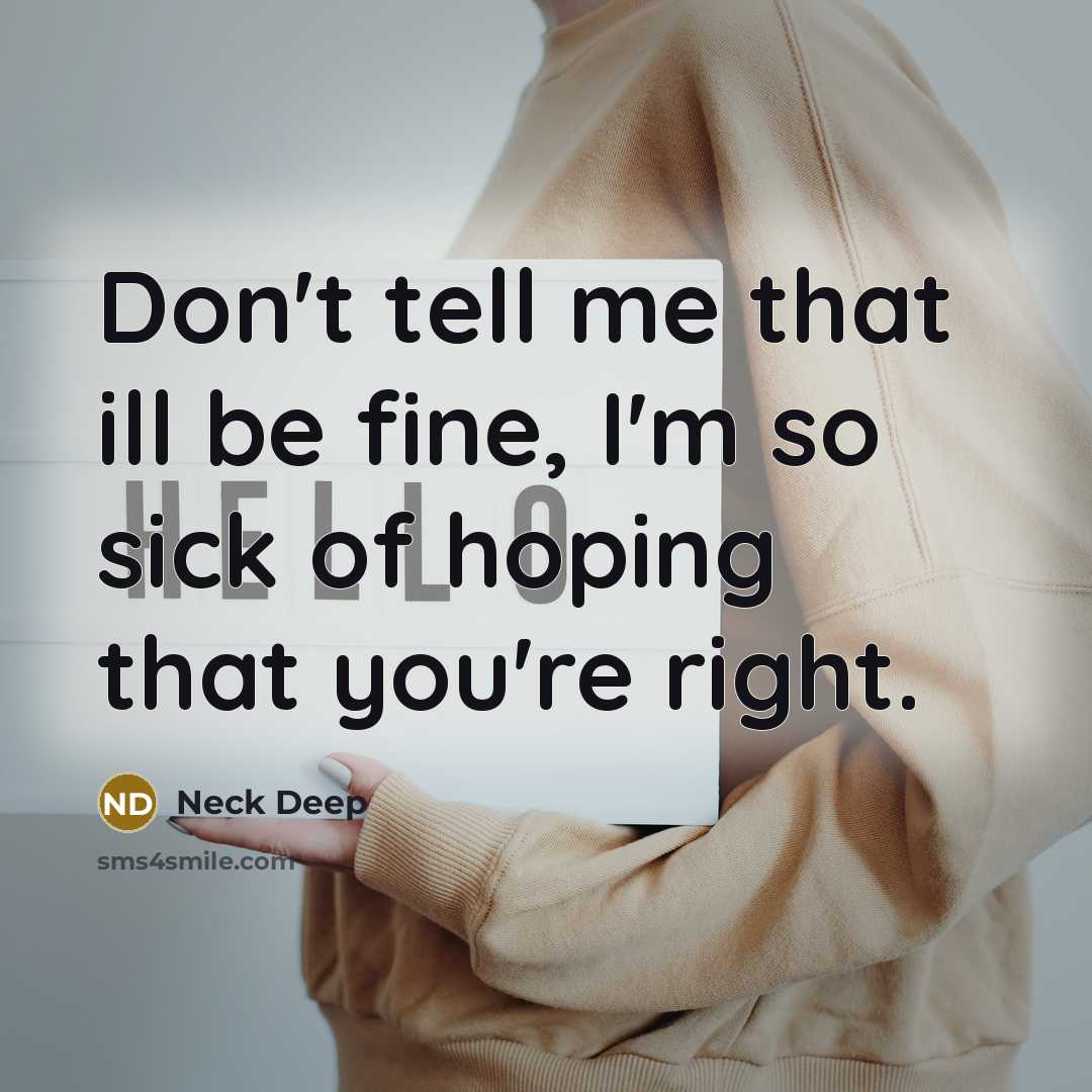 “Don't tell me that ill be fine, I'm so sick of hoping that you're right.” quote by Neck Deep