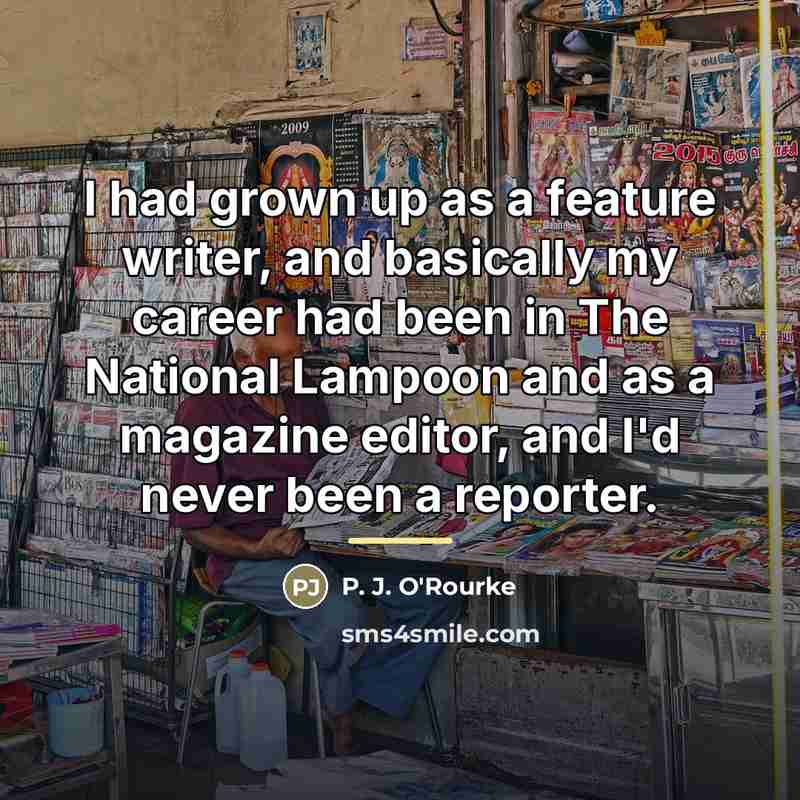 “I had grown up as a feature writer, and basically…” quote by P. J. O'Rourke