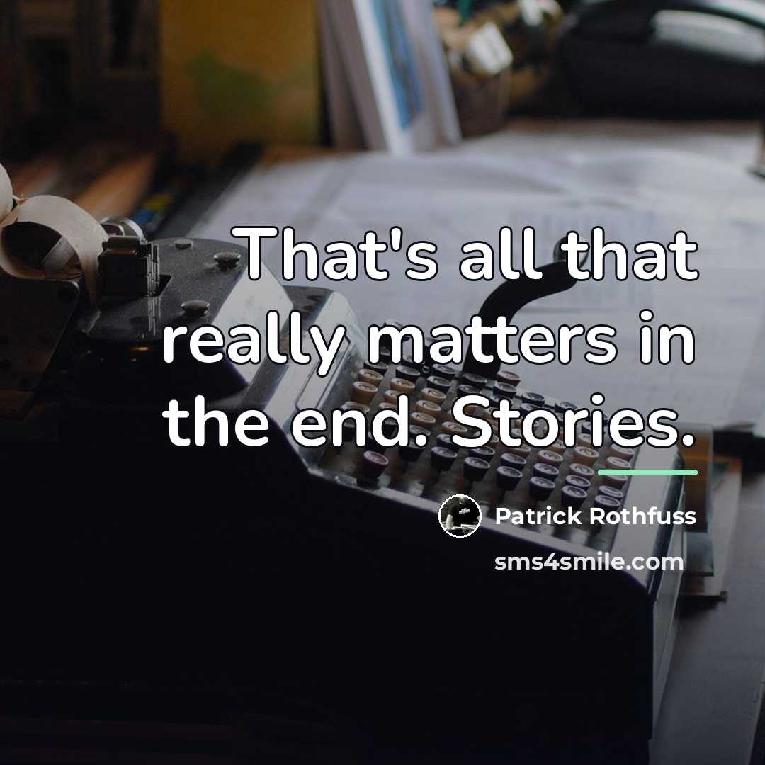 “That's all that really matters in the end. Stories.…” quote by Patrick Rothfuss