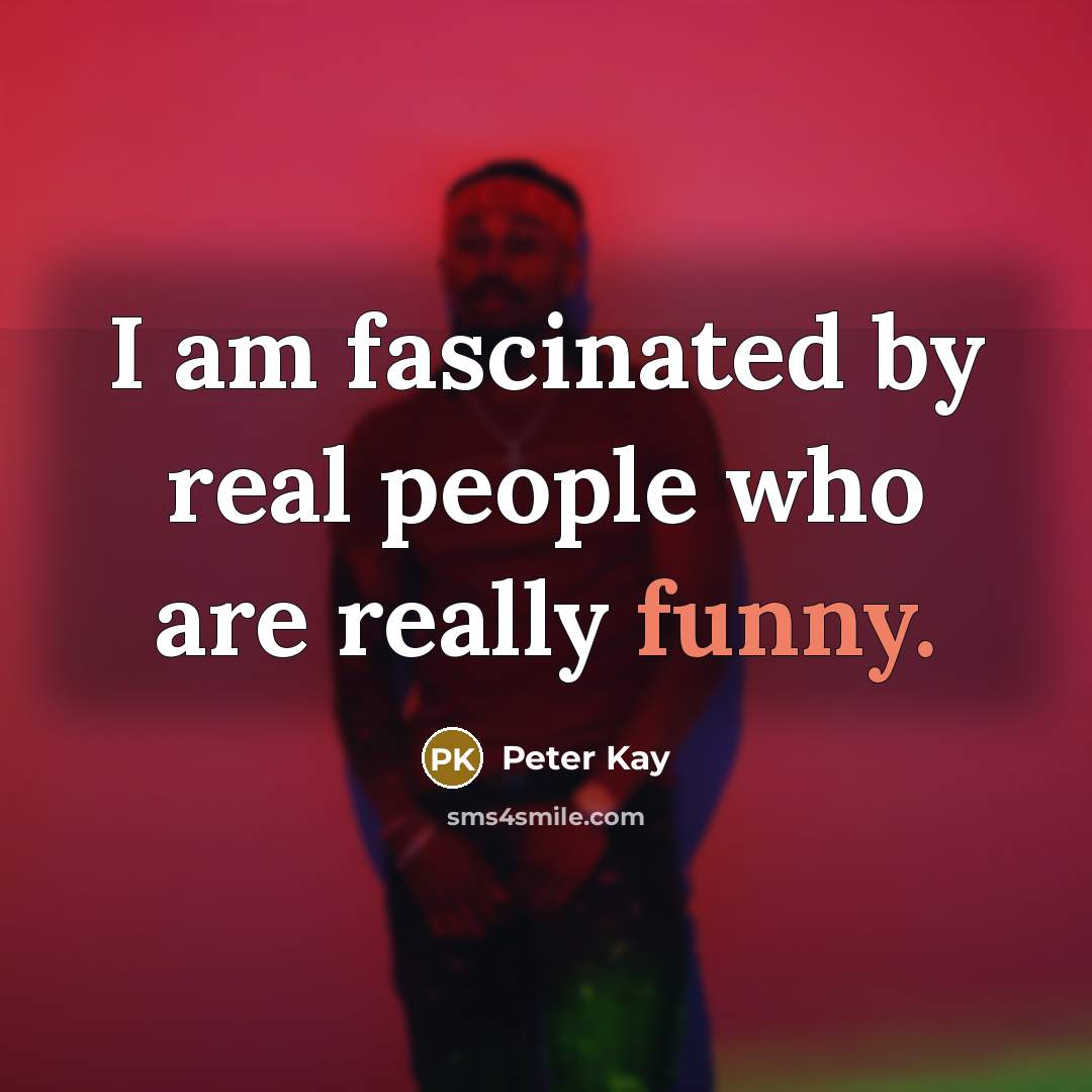 “I am fascinated by real people who are really funny.…” quote by Peter Kay