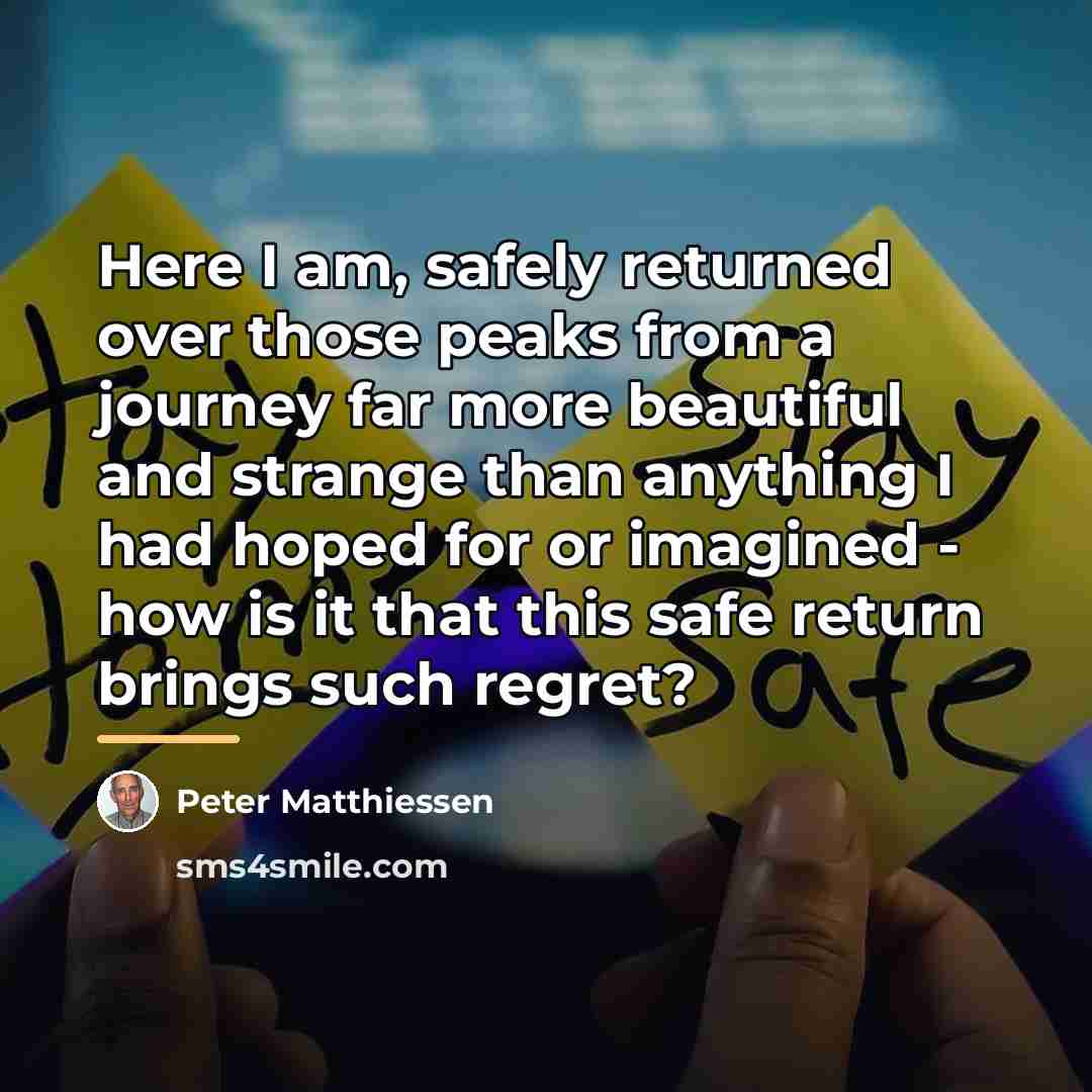 “Here I am, safely returned over those peaks from a…” quote by Peter Matthiessen