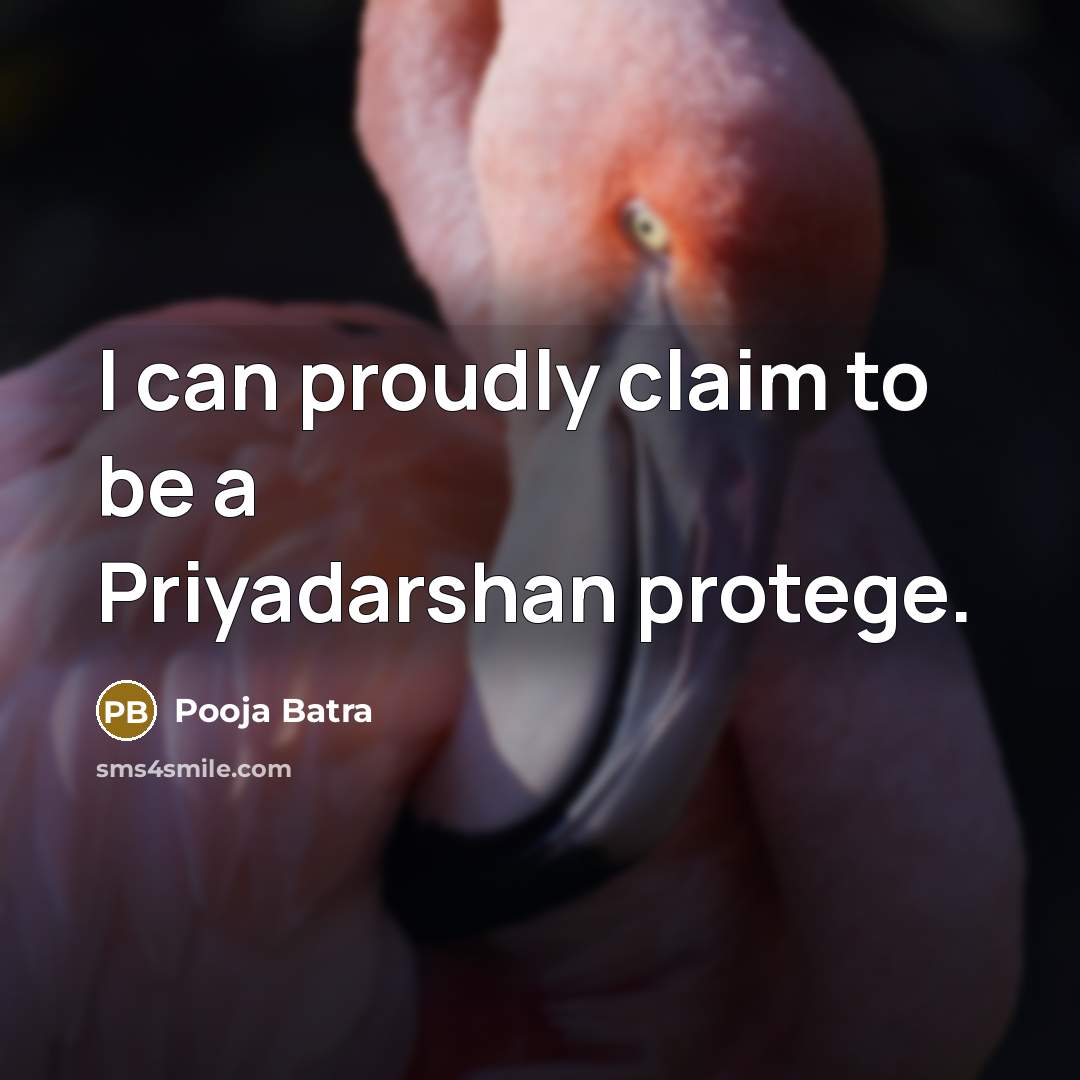 “I can proudly claim to be a Priyadarshan protege.…” quote by Pooja Batra