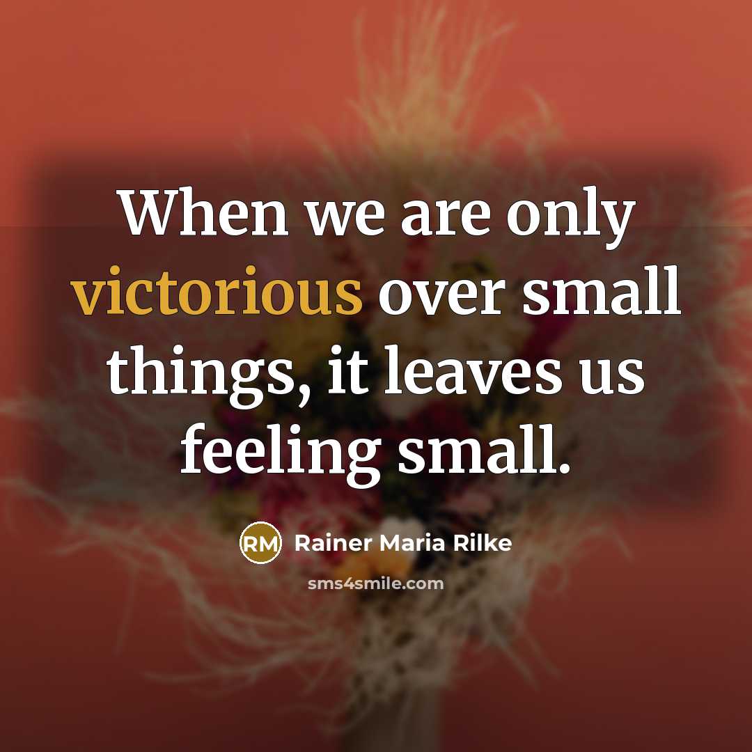 “When we are only victorious over small things, it leaves…” quote by Rainer Maria Rilke