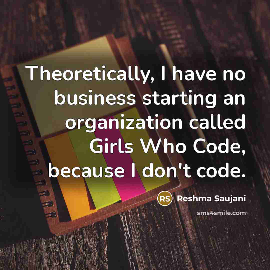 “Theoretically, I have no business starting an organization called Girls…” quote by Reshma Saujani