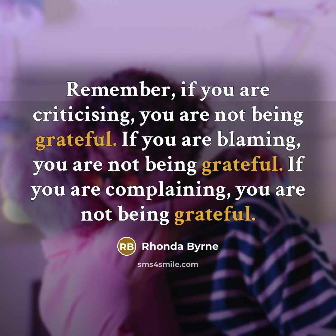 “Remember, if you are criticising, you are not being grateful.…” quote by Rhonda Byrne