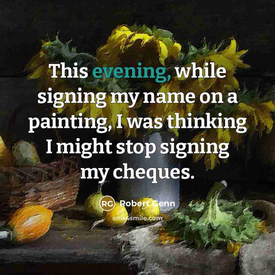 “This evening, while signing my name on a painting, I was thinking I might stop signing my cheques.” quote by Robert Genn